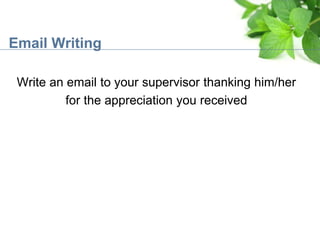 Write an email to your supervisor thanking him/her
for the appreciation you received
Email Writing
 