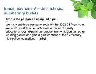 E-mail Exercise V – Use listings,
numbering/ bullets
Rewrite the paragraph using listings:
We have set three company goals...