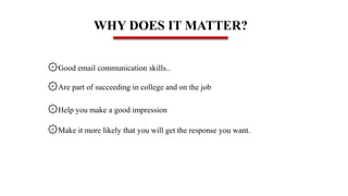 WHY DOES IT MATTER?
۞Good email communication skills..
۞Are part of succeeding in college and on the job
۞Help you make a good impression
۞Make it more likely that you will get the response you want.
 
