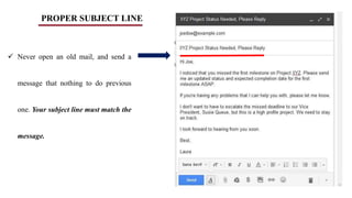 PROPER SUBJECT LINE
 Never open an old mail, and send a
message that nothing to do previous
one. Your subject line must match the
message.
 
