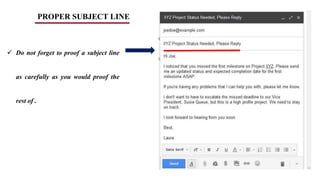 PROPER SUBJECT LINE
 Do not forget to proof a subject line
as carefully as you would proof the
rest of .
 