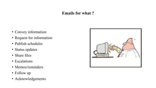 Emails for what ?
• Convey information
• Request for information
• Publish schedules
• Status updates
• Share files
• Escalations
• Memos/reminders
• Follow up
• Acknowledgements
 