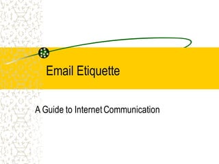 Email Etiquette
A Guide to InternetCommunication
 