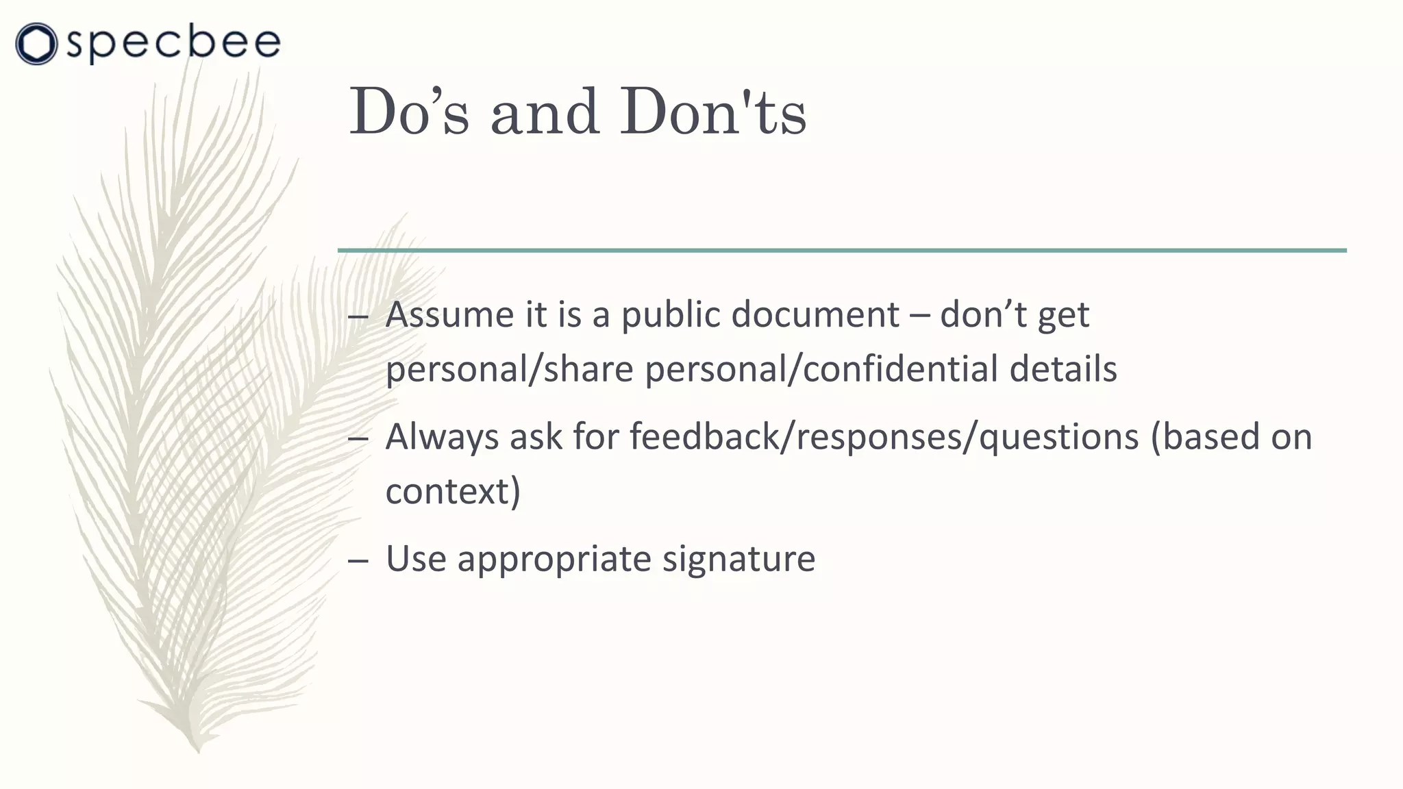 Do’s and Don'ts
– Assume it is a public document – don’t get
personal/share personal/confidential details
– Always ask for feedback/responses/questions (based on
context)
– Use appropriate signature
 