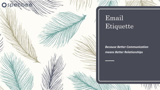 Email
Etiquette
Because Better Communication
means Better Relationships
 