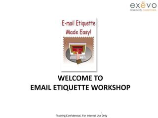 Training Confidential. For Internal Use Only
1
WELCOME TO
EMAIL ETIQUETTE WORKSHOP
 