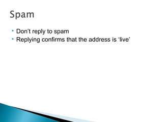  Don’t reply to spam
 Replying confirms that the address is ‘live’
 