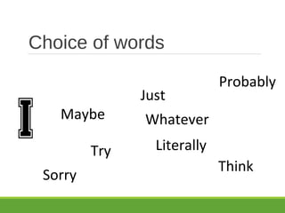 Choice of words
Probably
Try
Just
Think
Maybe
Literally
Sorry
Whatever
 