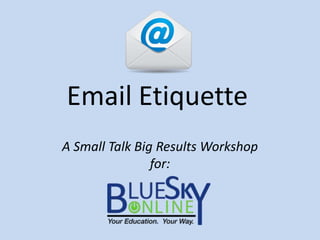 Email Etiquette
A Small Talk Big Results Workshop
for:
 