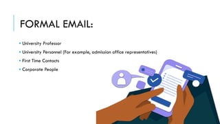 FORMAL EMAIL:
▪ University Professor
▪ University Personnel (For example, admission office representatives)
▪ First Time Contacts
▪ Corporate People
 