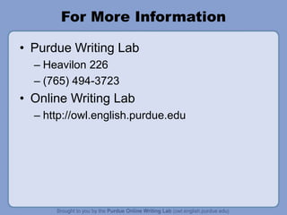 For More Information
• Purdue Writing Lab
– Heavilon 226
– (765) 494-3723
• Online Writing Lab
– http://owl.english.purdue.edu
 