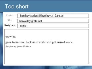 Too short
crowley,
gone tomorrow. back next week. will get missed work.
Sent from my iphone 12:00 a.m.
gone
bcrowley@ptd.net
hersheystudent@hershey.k12.pa.us
 