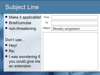 Subject Line
 Make it applicable!
 Brief/concise
 non-threatening
Don’t use…
 Hey!
 Re:
 I was wondering if
you could give me
an extension
Monday assignment
 