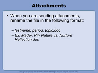 Attachments
• When you are sending attachments,
rename the file in the following format:
– lastname, period, topic.doc
– Ex. Mader, P4- Nature vs. Nurture
Reflection.doc
 