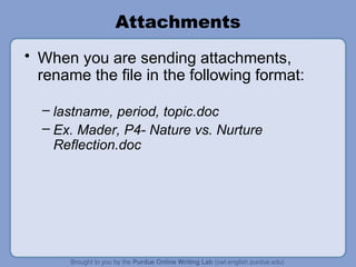 Attachments
• When you are sending attachments,
rename the file in the following format:
– lastname, period, topic.doc
– Ex. Mader, P4- Nature vs. Nurture
Reflection.doc
 