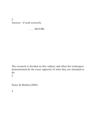 2
Answer: if used correctly
. . . MAYBE.
The research is divided on this subject and often the techniques
demonstrated do the exact opposite of what they are intended to
do.
2
Nouri & Shahid (2005)
3
 