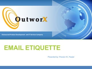 EMAIL ETIQUETTE Presented by: Praveen Kr. Panjiar Outsourced Product Development  and IT Services Company 