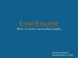 Email Etiquette  How to write successful emails. UNH Upward Bound Monday October 11, 2010 