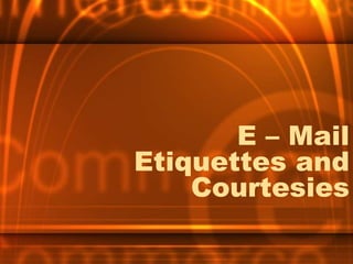 E – Mail
Etiquettes and
Courtesies
 