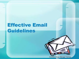 Himanshu Dhaga (Manager Training)
Effective Email
Guidelines
 