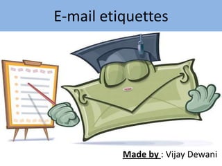 E-mail etiquettes
Made by : Vijay Dewani
 