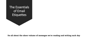 The Essentials
of Email
Etiquettes
Its all about the sheer volume of messages we're reading and writing each day
 