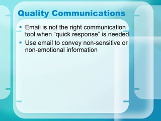 Quality Communications Email is not the right communication tool when “quick response” is needed Use email to convey non-sensitive or non-emotional information 