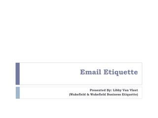 Email Etiquette
Presented By: Libby Van Vleet
(Wakefield & Wakefield Business Etiquette)
 