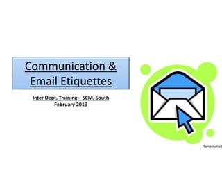 Communication &
Email Etiquettes
Inter Dept. Training – SCM, South
February 2019
Tariq Ismail
 