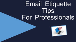 Email Etiquette 
Tips 
For Professionals 
 