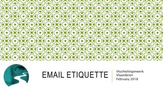 EMAIL ETIQUETTE
Vluchtelingenwerk
Vlaanderen
February 2018
 