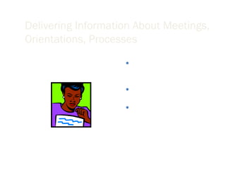 Delivering Information About Meetings, Orientations, Processes Include an elevator summary and table of contents with headings. Provide as much information as possible. Offer the reader an opportunity to receive the information via mail if the email is too confusing. 