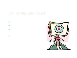 Delivering Bad News Deliver the news up front. Avoid blaming statements. Avoid hedging words or words that sound ambiguous. Maintain a positive resolve. 