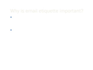 Why is email etiquette important? We all interact with the printed word as though it has a personality and that personality makes positive and negative impressions upon us. Without immediate feedback your document can easily be misinterpreted by your reader, so it is crucial that you follow the basic rules of etiquette to construct an appropriate tone. 