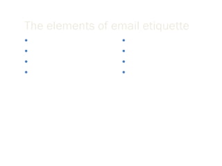 The elements of email etiquette General format Writing long messages Attachments The curse of surprises Flaming Delivering information Delivering bad news Electronic Mailing Lists 