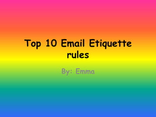 Top 10 Email Etiquette
        rules
       By: Emma
 