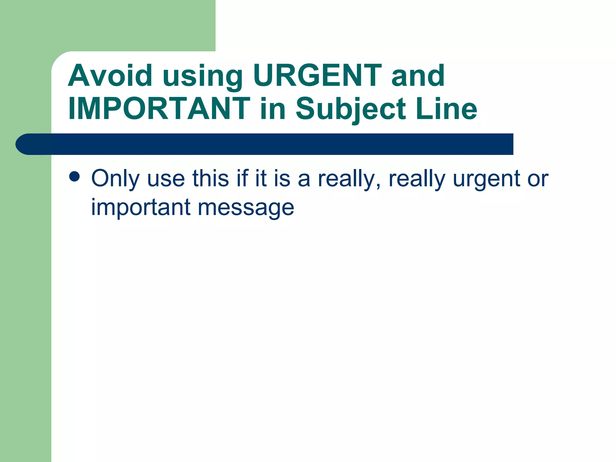 Avoid using URGENT and IMPORTANT in Subject Line Only use this if it is a really, really urgent or important message 