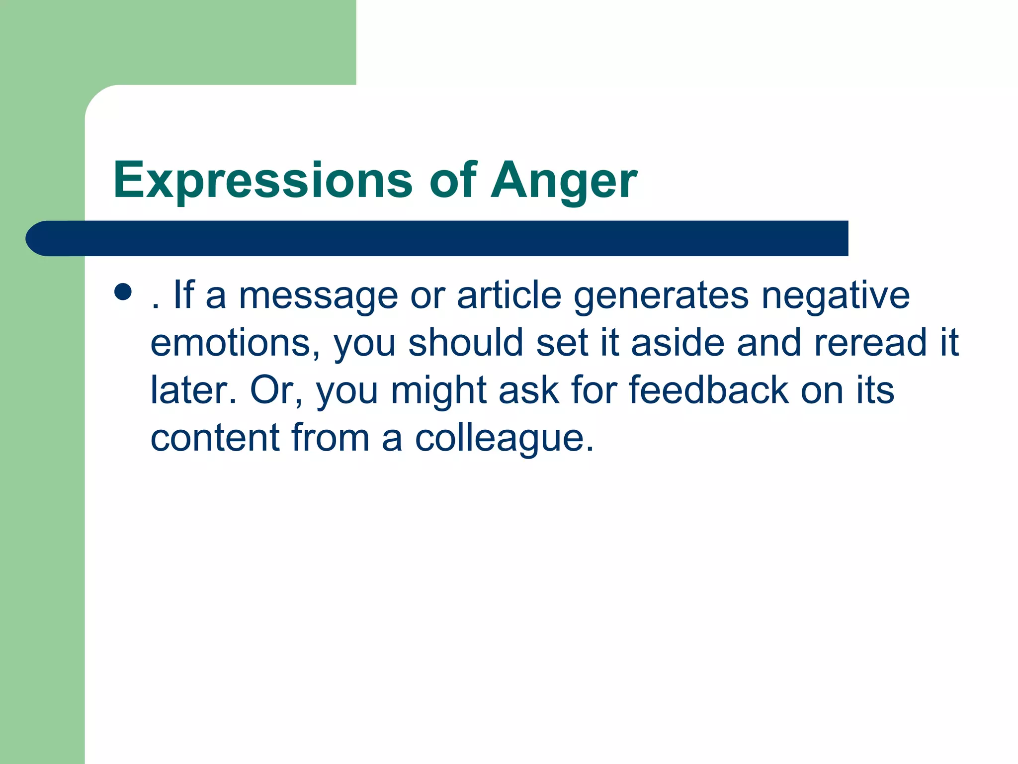 Expressions of Anger  . If a message or article generates negative emotions, you should set it aside and reread it later. Or, you might ask for feedback on its content from a colleague.  