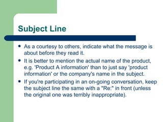 Subject Line  <ul><li>As a courtesy to others, indicate what the message is about before they read it.  </li></ul><ul><li>...