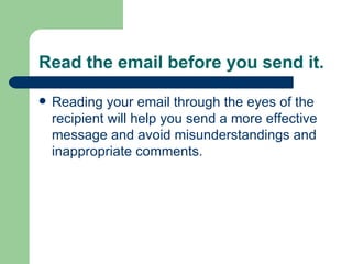 Read the email before you send it.  <ul><li>Reading your email through the eyes of the recipient will help you send a more...