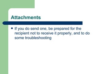 Attachments  <ul><li>If you do send one, be prepared for the recipient not to receive it properly, and to do some troubles...