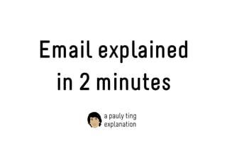 Email explained
 in 2 minutes
      a pauly ting
      explanation
 