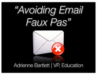 “Avoiding Email
  Faux Pas”


Adrienne Bartlett | VP, Education
 