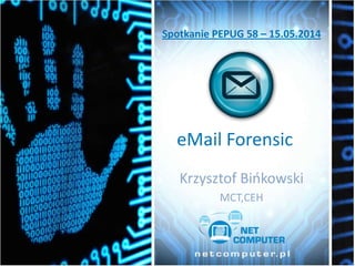 eMail Forensic
Krzysztof Bińkowski
MCT,CEH
Spotkanie PEPUG 58 – 15.05.2014
 