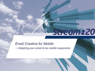 Email Creative for Mobile
- Adapting your email to be mobile responsive
 