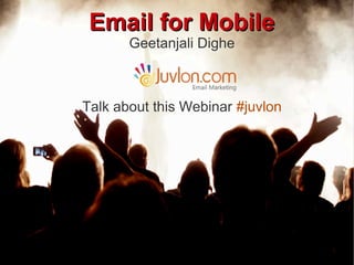 Email for Mobile
       Geetanjali Dighe



Talk about this Webinar #juvlon
 