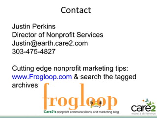 Contact Justin Perkins Director of Nonprofit Services [email_address] 303-475-4827 Cutting edge nonprofit marketing tips: www.Frogloop.com  & search the tagged archives 