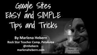 By Marlena Hebern
Rock Star Petaluma 2015
@mhebern
marlenahebern.com
Google Sites
EASY and SIMPLE
Tips and Tricks
 