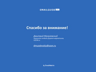 Спасибо за внимание!
Дмитрий Музалевский
Аналитик отдела Директ-маркетинга,
OZON.ru
dmuzalevskiy@ozon.ru
 