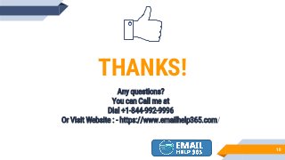 10
THANKS!
Any questions?
You can Call me at
Dial +1-844-992-9996
Or Visit Website : - https://www.emailhelp365.com/